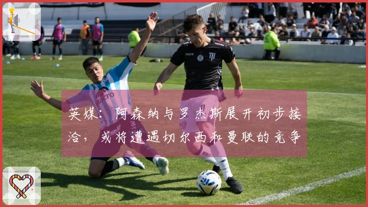 英媒：阿森纳与罗杰斯展开初步接洽，或将遭遇切尔西和曼联的竞争
